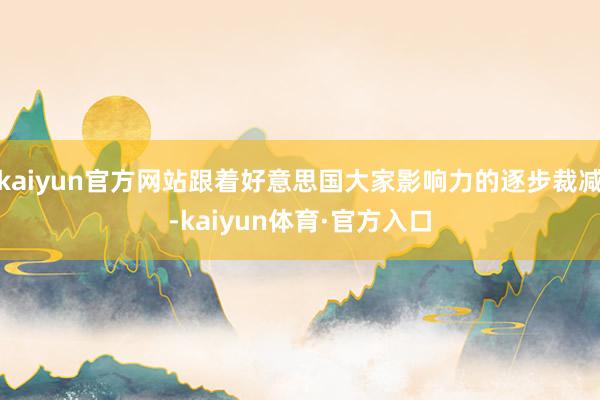 kaiyun官方网站跟着好意思国大家影响力的逐步裁减-kaiyun体育·官方入口