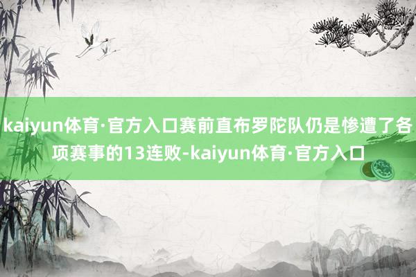 kaiyun体育·官方入口赛前直布罗陀队仍是惨遭了各项赛事的13连败-kaiyun体育·官方入口