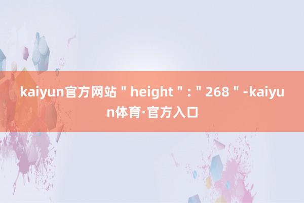 kaiyun官方网站＂height＂:＂268＂-kaiyun体育·官方入口