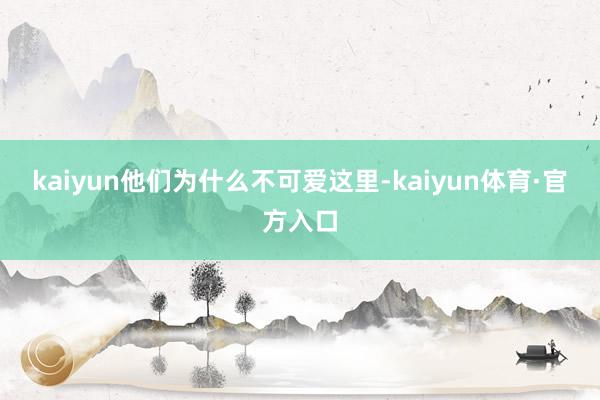 kaiyun他们为什么不可爱这里-kaiyun体育·官方入口