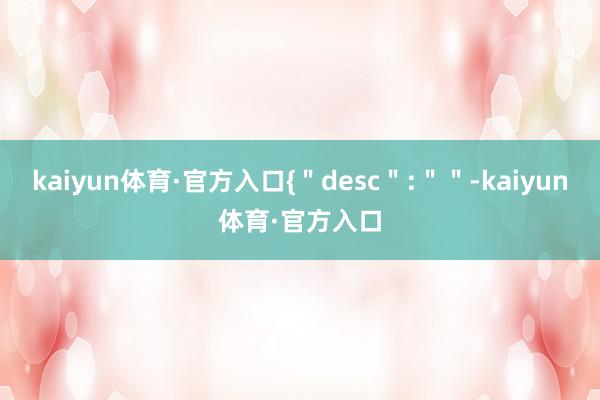 kaiyun体育·官方入口{＂desc＂:＂＂-kaiyun体育·官方入口