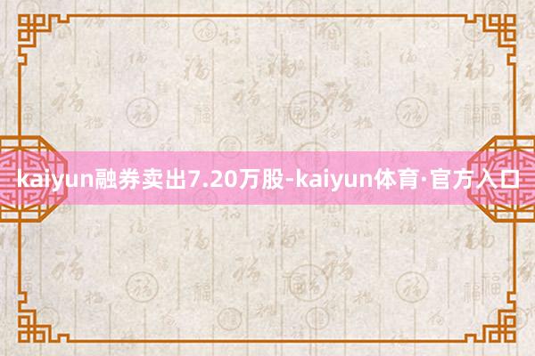 kaiyun融券卖出7.20万股-kaiyun体育·官方入口