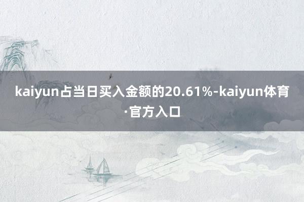 kaiyun占当日买入金额的20.61%-kaiyun体育·官方入口