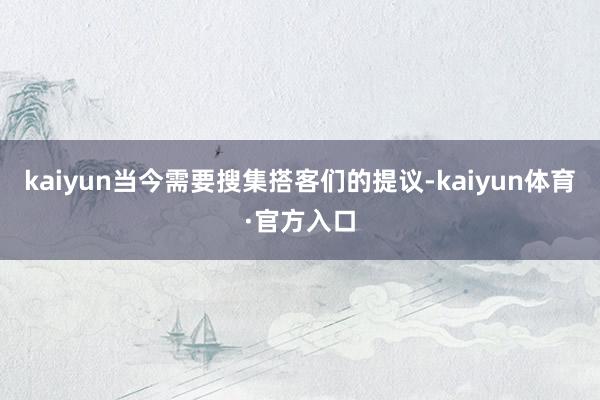 kaiyun当今需要搜集搭客们的提议-kaiyun体育·官方入口