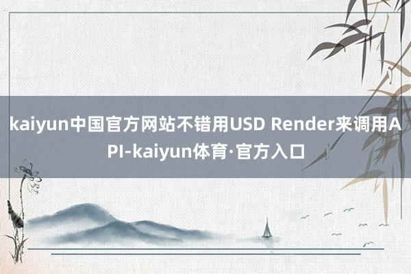 kaiyun中国官方网站不错用USD Render来调用API-kaiyun体育·官方入口