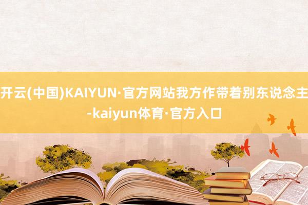 开云(中国)KAIYUN·官方网站我方作带着别东说念主-kaiyun体育·官方入口