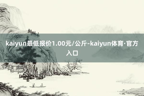 kaiyun最低报价1.00元/公斤-kaiyun体育·官方入口