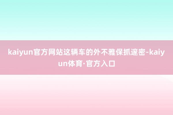 kaiyun官方网站这辆车的外不雅保抓邃密-kaiyun体育·官方入口