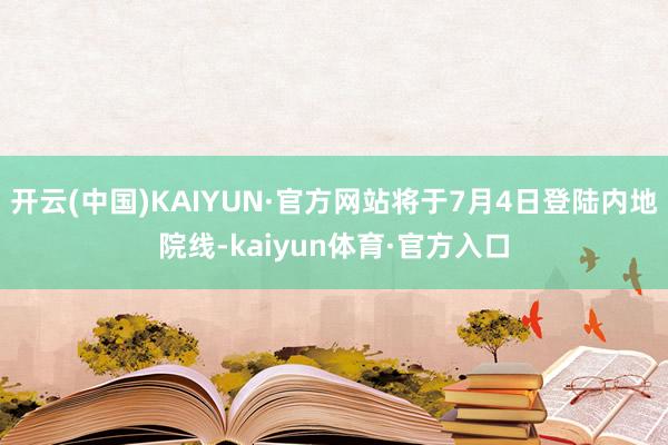 开云(中国)KAIYUN·官方网站将于7月4日登陆内地院线-kaiyun体育·官方入口