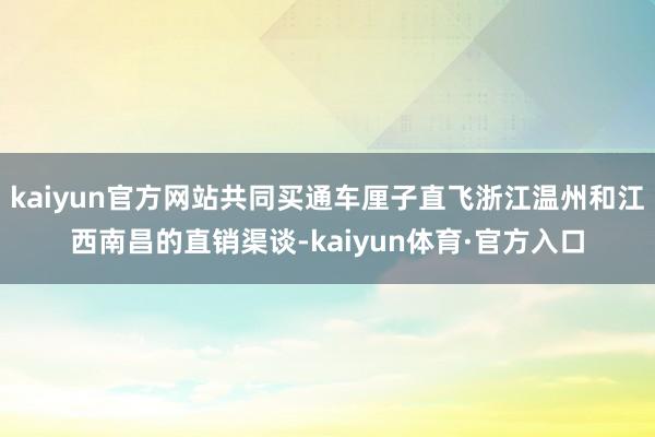 kaiyun官方网站共同买通车厘子直飞浙江温州和江西南昌的直销渠谈-kaiyun体育·官方入口