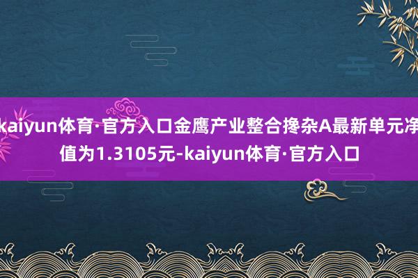 kaiyun体育·官方入口金鹰产业整合搀杂A最新单元净值为1.3105元-kaiyun体育·官方入口