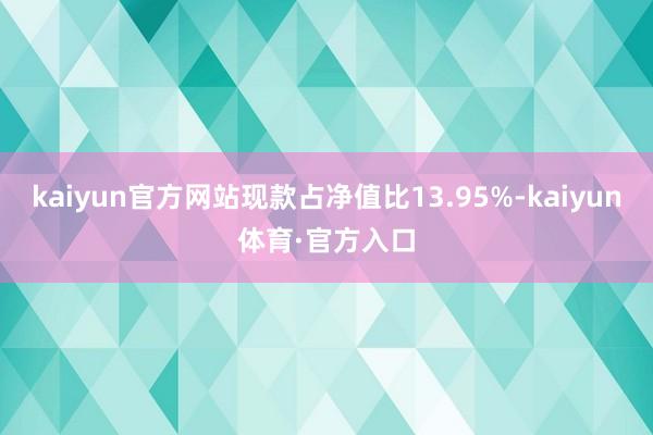 kaiyun官方网站现款占净值比13.95%-kaiyun体育·官方入口