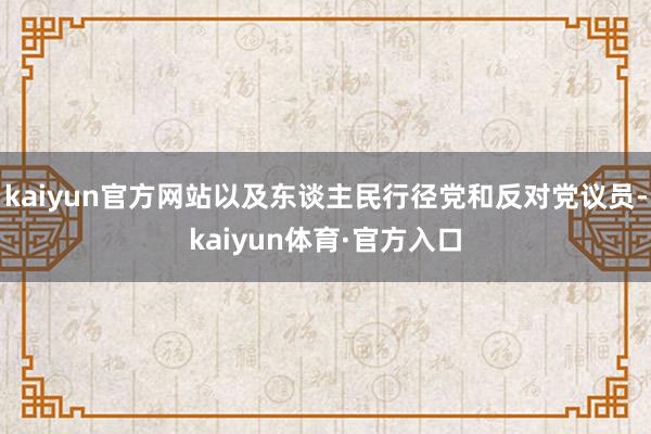 kaiyun官方网站以及东谈主民行径党和反对党议员-kaiyun体育·官方入口