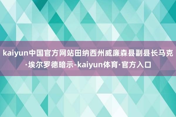 kaiyun中国官方网站田纳西州威廉森县副县长马克·埃尔罗德暗示-kaiyun体育·官方入口