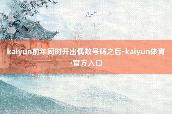 kaiyun前年同时开出偶数号码之后-kaiyun体育·官方入口