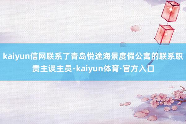 kaiyun信网联系了青岛悦途海景度假公寓的联系职责主谈主员-kaiyun体育·官方入口