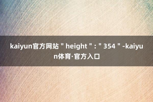 kaiyun官方网站＂height＂:＂354＂-kaiyun体育·官方入口