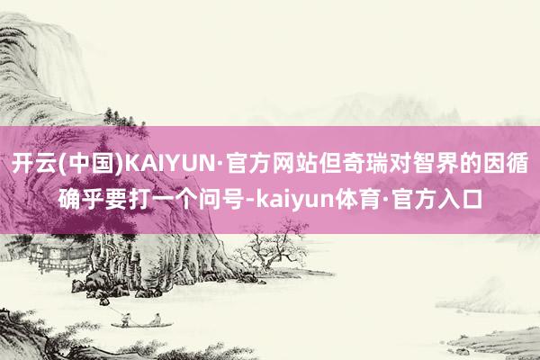 开云(中国)KAIYUN·官方网站但奇瑞对智界的因循确乎要打一个问号-kaiyun体育·官方入口