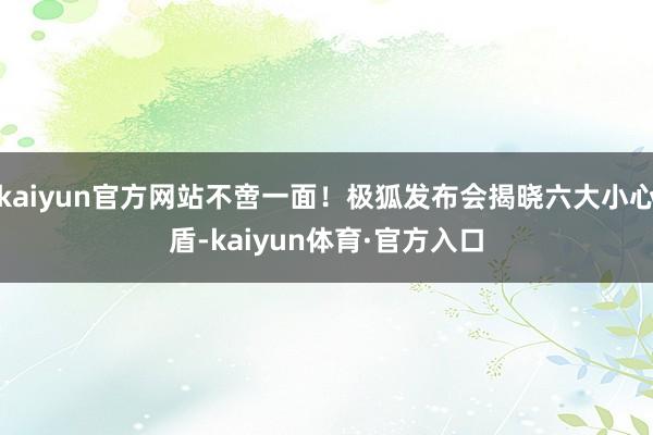 kaiyun官方网站不啻一面！极狐发布会揭晓六大小心盾-kaiyun体育·官方入口