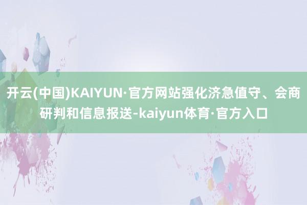 开云(中国)KAIYUN·官方网站强化济急值守、会商研判和信息报送-kaiyun体育·官方入口