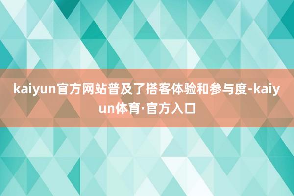 kaiyun官方网站普及了搭客体验和参与度-kaiyun体育·官方入口