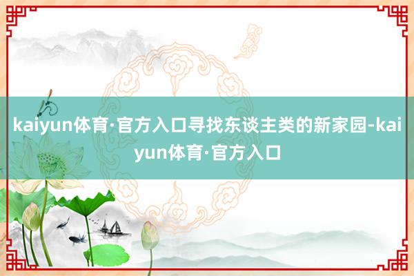 kaiyun体育·官方入口寻找东谈主类的新家园-kaiyun体育·官方入口