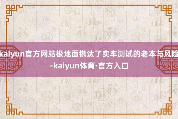 kaiyun官方网站极地面镌汰了实车测试的老本与风险-kaiyun体育·官方入口