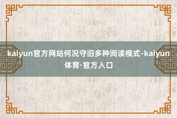 kaiyun官方网站何况守旧多种阅读模式-kaiyun体育·官方入口