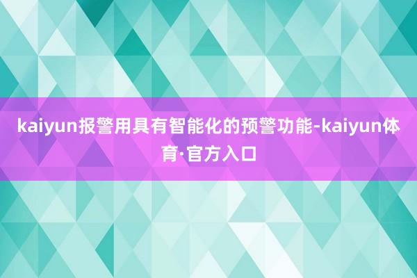 kaiyun报警用具有智能化的预警功能-kaiyun体育·官方入口