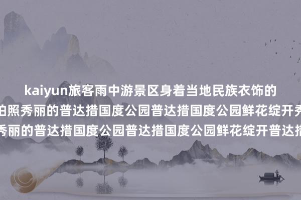 kaiyun旅客雨中游景区身着当地民族衣饰的旅客在属都湖边上舞蹈拍照秀丽的普达措国度公园普达措国度公园鲜花绽开秀丽的普达措国度公园秀丽的普达措国度公园普达措国度公园鲜花绽开普达措国度公园鲜花绽开秀丽的普达措国度公园普达措国度公园鲜花绽开普达措国度公园鲜花绽开秀丽的普达措国度公园秀丽的普达措国度公园属都湖景区属都湖景区普达措国度公园鲜花绽开秀丽的普达措国度公园秀丽的普达措国度公园远望碧塔海-kaiy