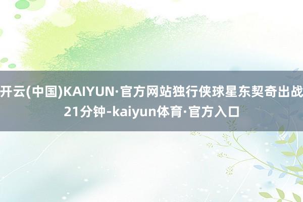 开云(中国)KAIYUN·官方网站独行侠球星东契奇出战21分钟-kaiyun体育·官方入口