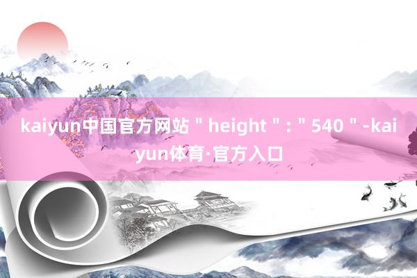 kaiyun中国官方网站＂height＂:＂540＂-kaiyun体育·官方入口