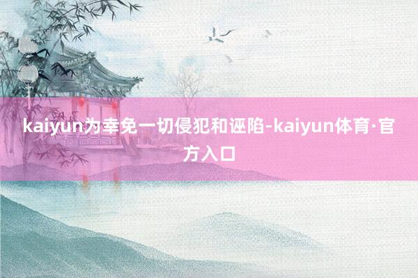 kaiyun为幸免一切侵犯和诬陷-kaiyun体育·官方入口