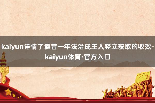 kaiyun详情了曩昔一年法治成王人竖立获取的收效-kaiyun体育·官方入口