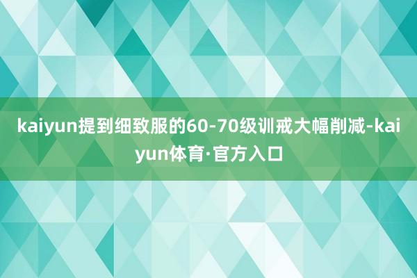 kaiyun提到细致服的60-70级训戒大幅削减-kaiyun体育·官方入口