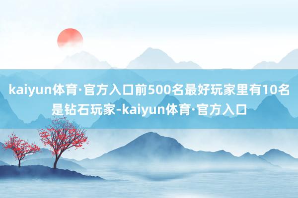 kaiyun体育·官方入口前500名最好玩家里有10名是钻石玩家-kaiyun体育·官方入口