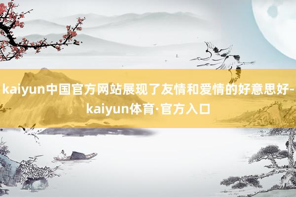 kaiyun中国官方网站展现了友情和爱情的好意思好-kaiyun体育·官方入口