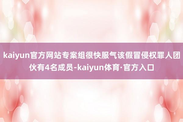 kaiyun官方网站专案组很快服气该假冒侵权罪人团伙有4名成员-kaiyun体育·官方入口