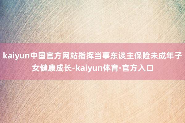 kaiyun中国官方网站指挥当事东谈主保险未成年子女健康成长-kaiyun体育·官方入口