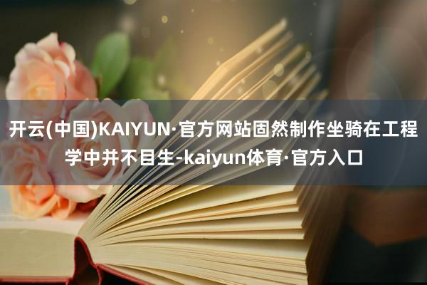 开云(中国)KAIYUN·官方网站固然制作坐骑在工程学中并不目生-kaiyun体育·官方入口