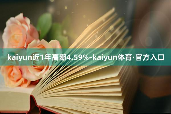 kaiyun近1年高潮4.59%-kaiyun体育·官方入口