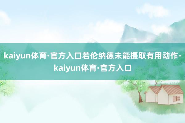 kaiyun体育·官方入口若伦纳德未能摄取有用动作-kaiyun体育·官方入口