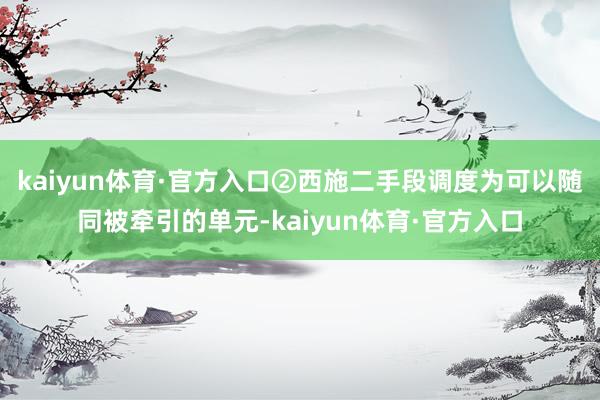 kaiyun体育·官方入口②西施二手段调度为可以随同被牵引的单元-kaiyun体育·官方入口