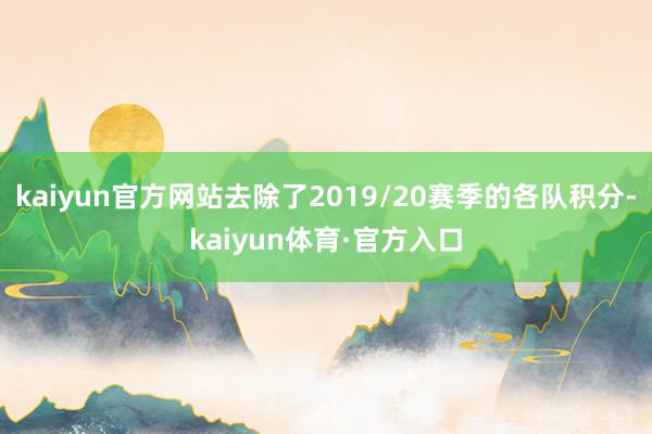 kaiyun官方网站去除了2019/20赛季的各队积分-kaiyun体育·官方入口