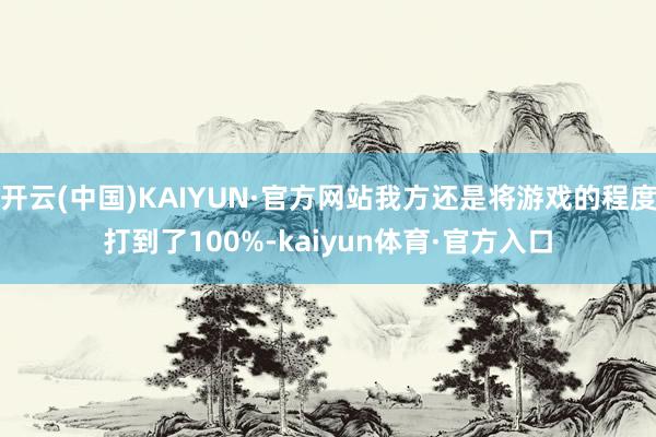 开云(中国)KAIYUN·官方网站我方还是将游戏的程度打到了100%-kaiyun体育·官方入口