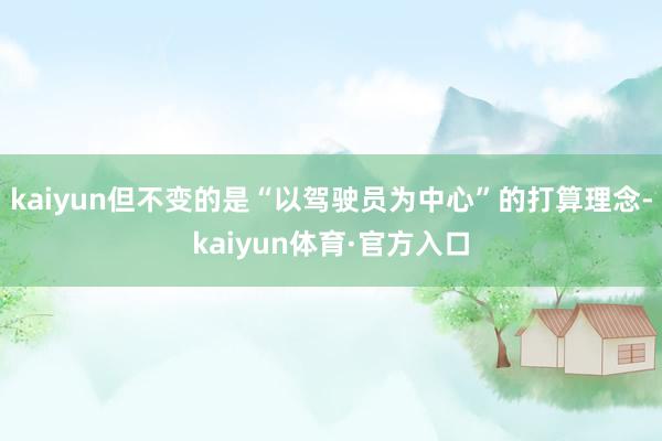 kaiyun但不变的是“以驾驶员为中心”的打算理念-kaiyun体育·官方入口