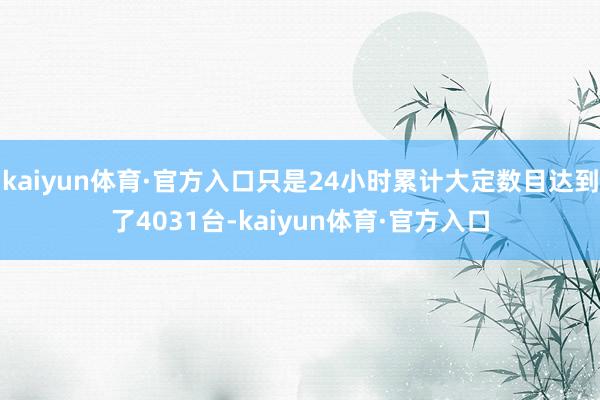 kaiyun体育·官方入口只是24小时累计大定数目达到了4031台-kaiyun体育·官方入口