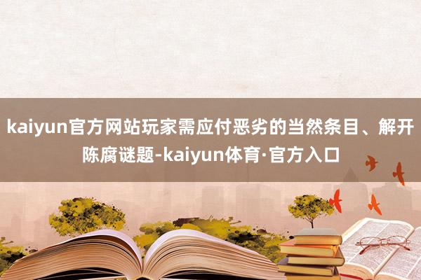 kaiyun官方网站玩家需应付恶劣的当然条目、解开陈腐谜题-kaiyun体育·官方入口