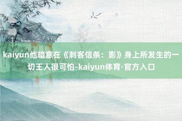 kaiyun他暗意在《刺客信条：影》身上所发生的一切王人很可怕-kaiyun体育·官方入口