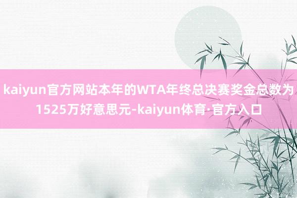 kaiyun官方网站本年的WTA年终总决赛奖金总数为1525万好意思元-kaiyun体育·官方入口